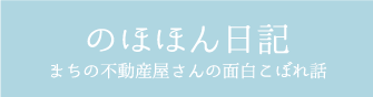 まちの不動産やさんの面白こぼれ話「のほほん日記」